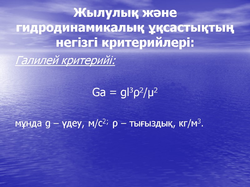Жылулық және гидродинамикалық ұқсастықтың негізгі критерийлері: Галилей критерийі:   Ga = gl3ρ2/µ2 